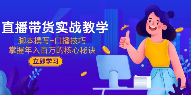 直播带货实战教学：脚本撰写+口播技巧，掌握年入百万的核心秘诀-逃离打工