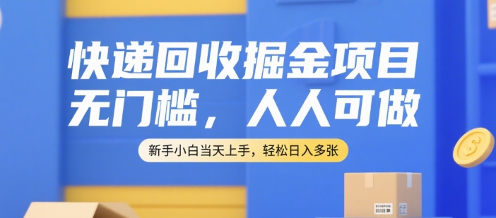 快递回收掘金项目，无门槛，人人可做，新手小白当天上手，轻松日入多张【揭秘】-逃离打工