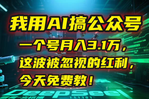 我用AI搞公众号，一个号月入3.1万，这波被忽视的红利，今天免费教！-逃离打工