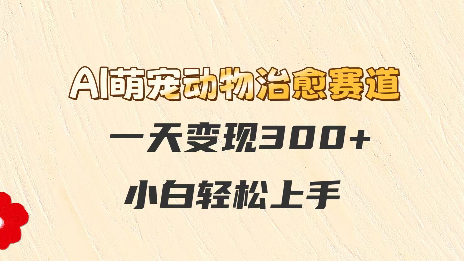 AI萌宠动物治愈赛道，一天变现300+，小白轻松上手-逃离打工