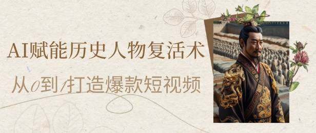 AI赋能历史人物复活术：从0到1打造爆款短视频，7天涨粉10W，小白也能月入过1W-逃离打工