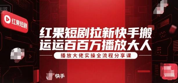 红果短剧拉新快手搬运百万播放大佬实操全流程分享课-逃离打工
