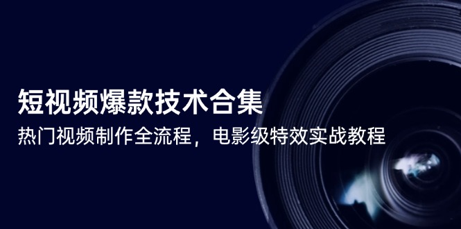 短视频爆款技术合集，热门视频制作全流程，电影级特效实战教程-逃离打工