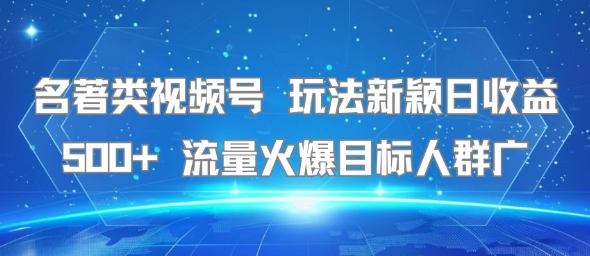 名著类视频号 玩法新颖日收益500+ 流量火爆目标人群广-逃离打工