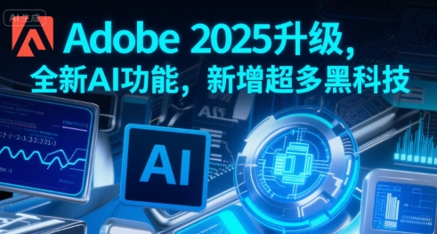 Adobe 2025升级，全新AI功能，新增超多黑科技-逃离打工