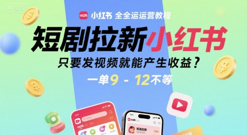 短剧拉新小红书全运营教程，只要发视频就能产生收益，一单9-12不等-逃离打工