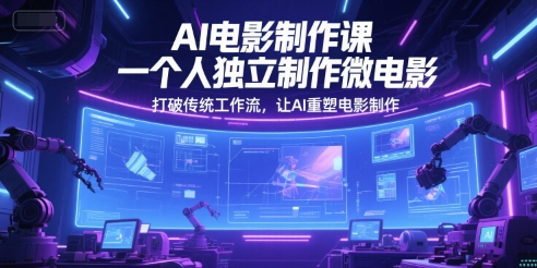 AI电影制作课，一个人独立制作微电影，打破传统工作流，让AI重塑电影制作-逃离打工