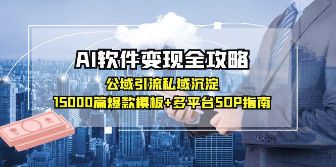 AI软件变现全攻略：公域引流私域沉淀，15000篇爆款模板+多平台SOP指南-逃离打工
