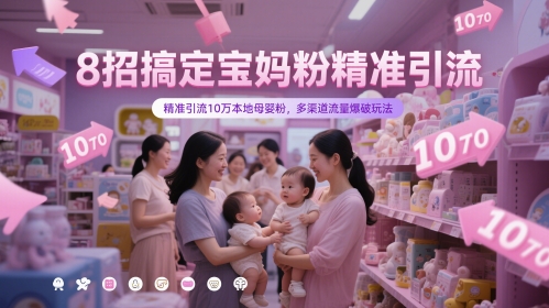 8招搞定宝妈粉精准引流，精准引流10万本地母婴粉，多渠道流量爆破玩法-逃离打工