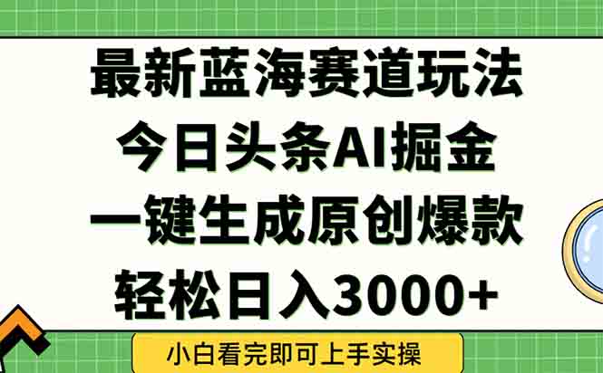 今日头条2025年最新蓝海玩法，一键生成爆款，轻松实现矩阵日入3000+-逃离打工