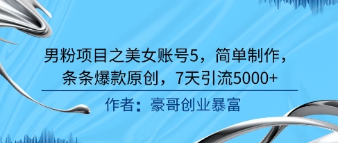 男粉项目之美女账号5，简单制作，条条爆款原创，7天引流5000+-逃离打工