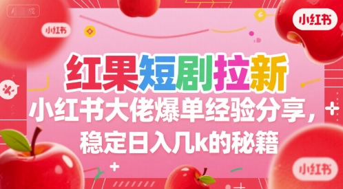红果短剧拉新小红书大佬爆单经验分享，稳定日入几k的秘籍-逃离打工