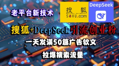 搜狐+DeepSeek引流创业粉，老平台新技术，一天发满50篇广告软文，拉爆搜索流量-逃离打工