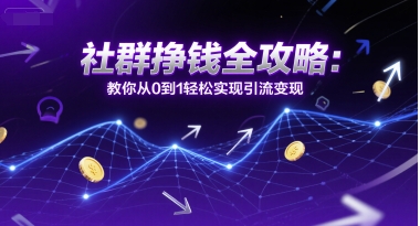 社群挣钱全攻略：教你从0到1轻松实现引流变现-逃离打工
