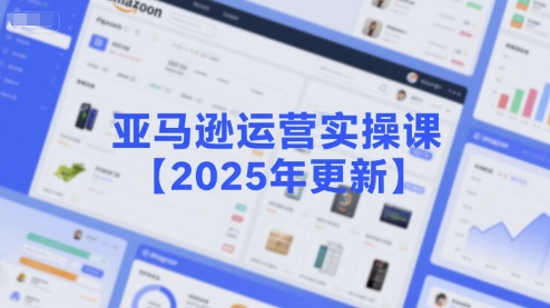 亚马逊运营实操课【2025年更新】主要内容包括亚马逊选品策略解析，选品重点方法、新品口诀必学等-逃离打工