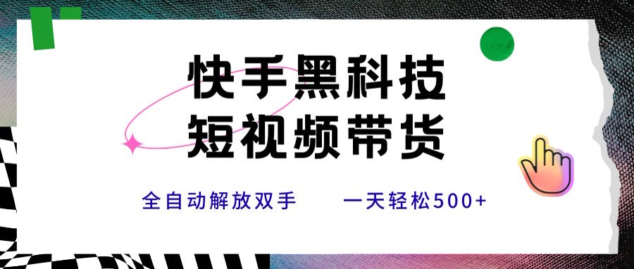 快手黑科技短视频带货，条条原创无脑搬运，新手小白轻松一天500+-逃离打工