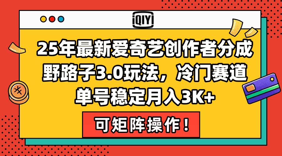 25年最新爱奇艺创作者分成野路子3.0玩法，冷门赛道，单号稳定月入3K+，…-逃离打工