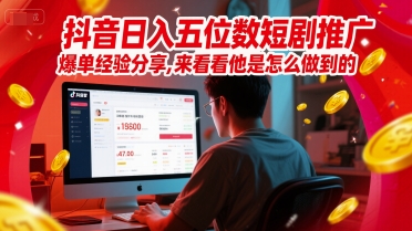 抖音日入五位数短剧推广爆单经验分享，来看看他是怎么做到的？-逃离打工
