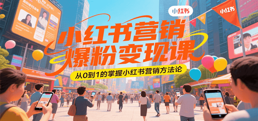 小红书营销爆粉变现课，从0到1的掌握小红书营销方法论-逃离打工