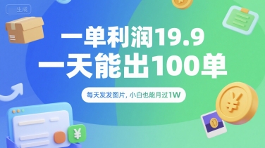 一单利润19.9 一天能出100单，每天发发图片，小白也能月入过1W【揭秘】-逃离打工