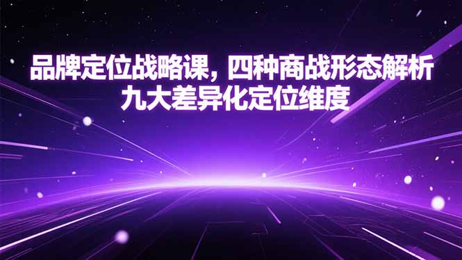 品牌定位战略课，四种商战形态解析，九大差异化定位维度-逃离打工