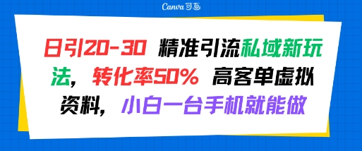 日引 20-30 精准引流私域新玩法，转化率50% 高客单虚拟资料，小白一台手机就能做-逃离打工