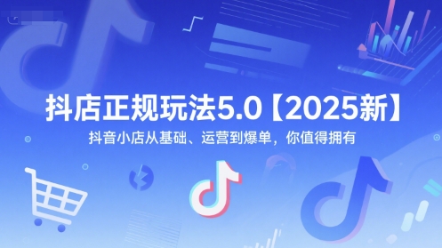 抖店正规玩法5.0【2025新】抖音小店从基础、运营到爆单，你值得拥有-逃离打工