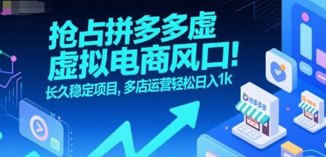 抢占拼多多虚拟电商风口：长久稳定项目，多店运营轻松日入1k-逃离打工