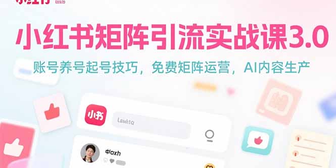 小红书矩阵引流实战课3.0：账号养号起号技巧，免裴矩阵运营，AI内容生产-逃离打工