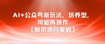 AI+公众号新玩法之培养型，可矩阵操作【附带项目教程】-逃离打工