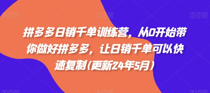 拼多多日销千单训练营，从0开始带你做好拼多多，让日销千单可以快速复制(更新25年6月)-逃离打工