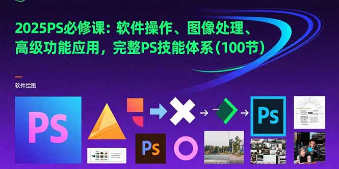 2025PS必修课：软件操作、图像处理、高级功能应用，完整PS技能体系(100节-逃离打工
