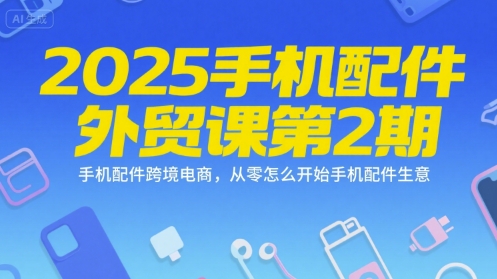 2025手机配件外贸课第2期，手机配件跨境电商，从零怎么开始手机配件生意-逃离打工
