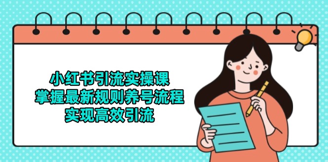 小红书引流实操课，掌握最新规则养号流程，实现高效引流-逃离打工