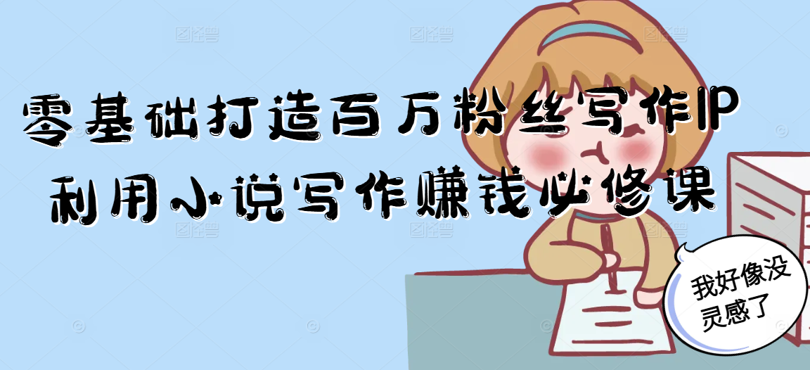 零基础打造百万粉丝写作IP利用小说写作赚钱必修课-逃离打工