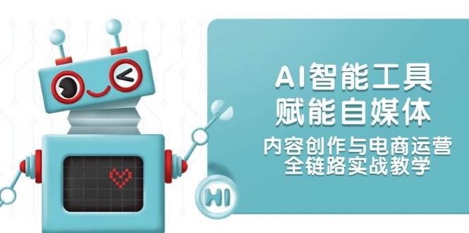 AI智能工具赋能自媒体，内容创作与电商运营，全链路实战教学-逃离打工