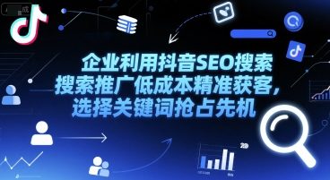 企业利用抖音SEO搜索推广低成本精准获客，选择关键词抢占先机-逃离打工