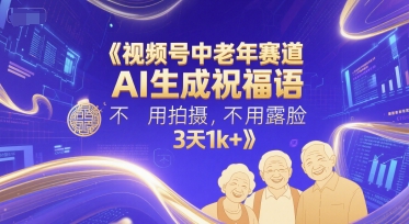 视频号中老年赛道，AI生成祝福语，不用拍摄，不用露脸，3天1k+-逃离打工