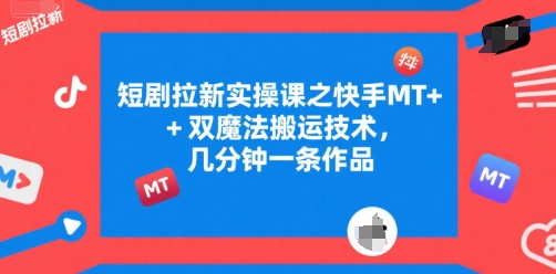 短剧拉新实操课之快手MT+双魔法搬运技术，几分钟一条作品-逃离打工
