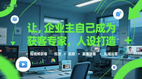 让企业主自己成为获客专家，人设打造+短视频获客+投放+直播获客+私域运营-逃离打工