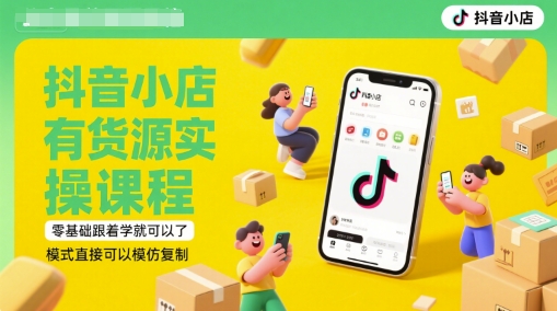 抖音小店有货源实操课程，零基础跟着学就可以了，模式直接可以模仿复制(更新6月)-逃离打工