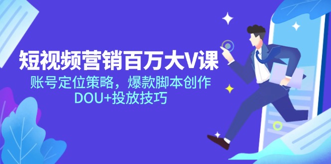 短视频营销百万大V课，账号定位策略，爆款脚本创作，DOU+投放技巧-逃离打工