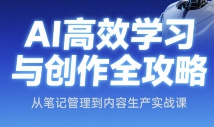 AI高效学习与创作全攻略，从笔记管理到内容生产实战课-逃离打工