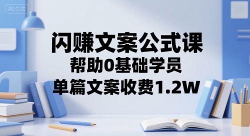 闪赚文案公式课，帮助0基础学员，单篇文案收费1.2W-逃离打工