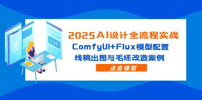 2025AI设计全流程实战：ComfyUI+Flux模型配置，线稿出图与毛坯改造案例-逃离打工
