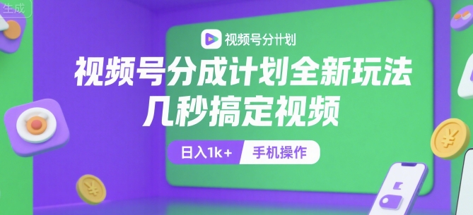 视频号分成计划全新玩法，几秒搞定视频，日入1k+，手机操作【揭秘】-逃离打工