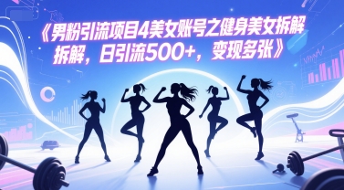 男粉引流项目4美女账号之健身美女拆解，日引流500+，变现多张-逃离打工