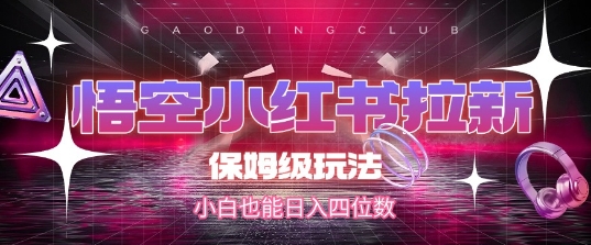 悟空小红书拉新，保姆级玩法，小白也能日入四位数-逃离打工