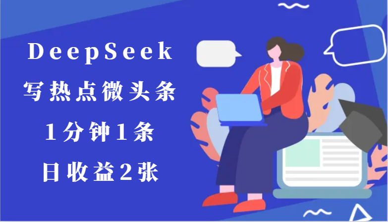 用DeepSeek写热点微头条，1分钟1条，日收益2张-逃离打工