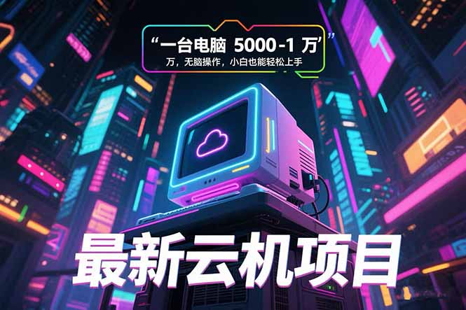 最新云机项目 一台电脑5000到10000 无脑操作小白也能轻松上手-逃离打工